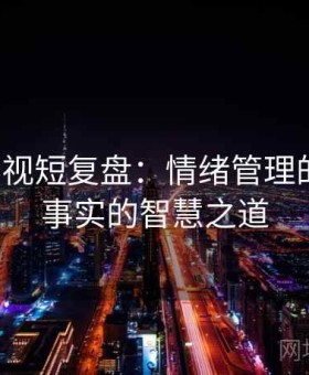 人人影视短复盘：情绪管理的艺术，事实的智慧之道