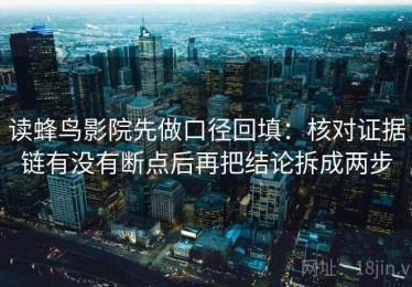 读蜂鸟影院先做口径回填：核对证据链有没有断点后再把结论拆成两步