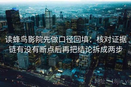 读蜂鸟影院先做口径回填：核对证据链有没有断点后再把结论拆成两步