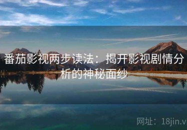 番茄影视两步读法：揭开影视剧情分析的神秘面纱