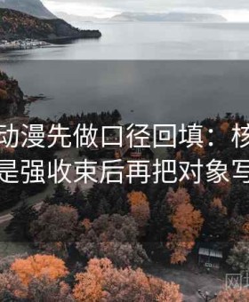 读风车动漫先做口径回填：核对结尾是不是强收束后再把对象写具体