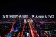 香蕉漫画两遍阅读：艺术与幽默的双重探索