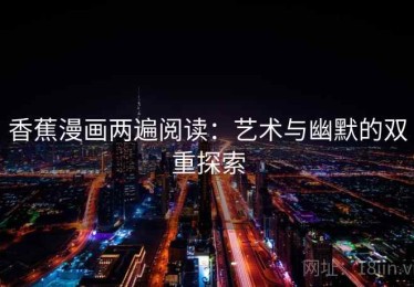 香蕉漫画两遍阅读：艺术与幽默的双重探索
