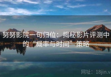 努努影院一句归位：揭秘影片评测中的“概率与时间”策略