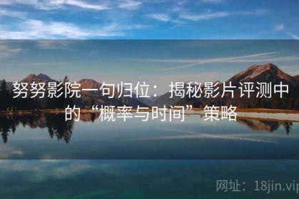 努努影院一句归位：揭秘影片评测中的“概率与时间”策略