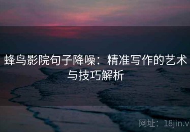 蜂鸟影院句子降噪：精准写作的艺术与技巧解析