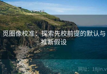 觅圈像校准：探索先校前提的默认与推断假设