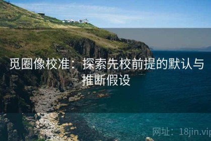 觅圈像校准：探索先校前提的默认与推断假设