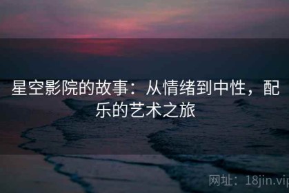 星空影院的故事：从情绪到中性，配乐的艺术之旅
