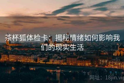 茶杯狐体检卡：揭秘情绪如何影响我们的现实生活