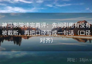 神马影院读完再评：先问引用有没有被截断，再把口径写成一句话（口径对齐）