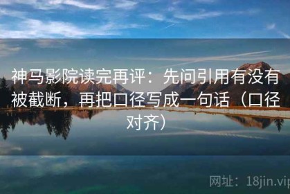 神马影院读完再评：先问引用有没有被截断，再把口径写成一句话（口径对齐）