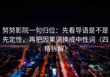 努努影院一句归位：先看导语是不是先定性，再把因果词换成中性词（四格拆解）