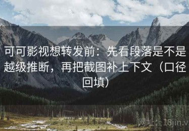 可可影视想转发前：先看段落是不是越级推断，再把截图补上下文（口径回填）