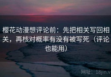 樱花动漫想评论前：先把相关写回相关，再核对概率有没有被写死（评论也能用）