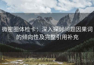 微密圈体检卡：深入探讨问题因果词的倾向性及完整引用补充