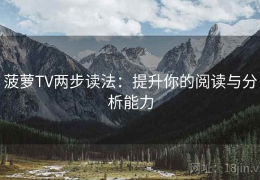 菠萝TV两步读法：提升你的阅读与分析能力