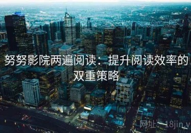 努努影院两遍阅读：提升阅读效率的双重策略