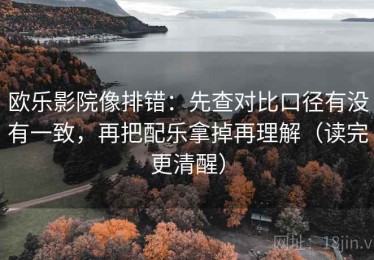 欧乐影院像排错：先查对比口径有没有一致，再把配乐拿掉再理解（读完更清醒）