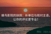 蜂鸟影院的抉择：补单位与核对主语，让你的评论更专业！