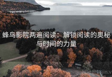 蜂鸟影院两遍阅读：解锁阅读的奥秘与时间的力量