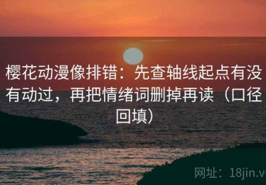 樱花动漫像排错：先查轴线起点有没有动过，再把情绪词删掉再读（口径回填）