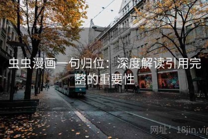虫虫漫画一句归位：深度解读引用完整的重要性