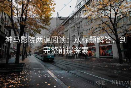 神马影院两遍阅读：从标题解答，到完整前提探索