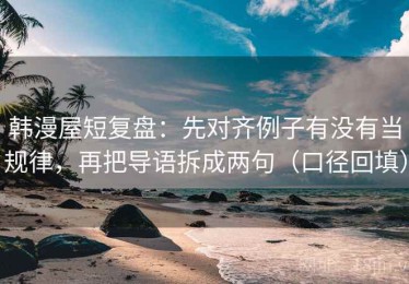 韩漫屋短复盘：先对齐例子有没有当规律，再把导语拆成两句（口径回填）