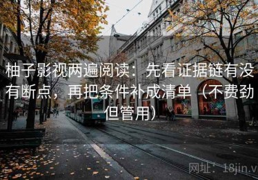 柚子影视两遍阅读：先看证据链有没有断点，再把条件补成清单（不费劲但管用）