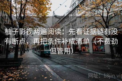 柚子影视两遍阅读：先看证据链有没有断点，再把条件补成清单（不费劲但管用）