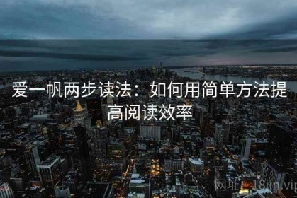爱一帆两步读法：如何用简单方法提高阅读效率