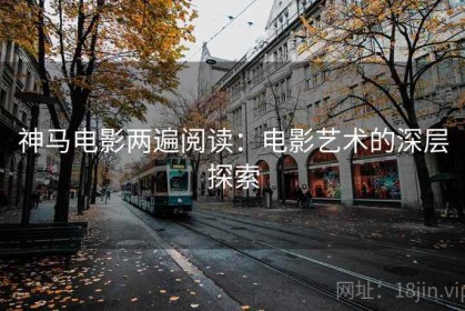 神马电影两遍阅读：电影艺术的深层探索