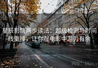 星辰影院两步读法：越级检测与时间线重排，让你在电影中游刃有余