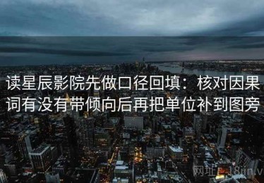 读星辰影院先做口径回填：核对因果词有没有带倾向后再把单位补到图旁
