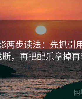 神马电影两步读法：先抓引用有没有被截断，再把配乐拿掉再理解