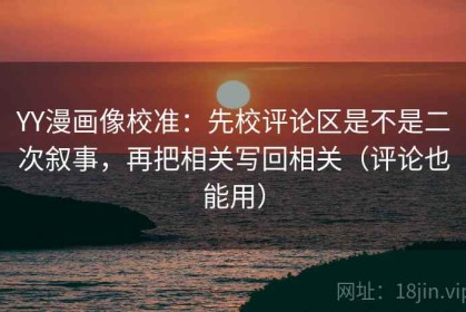 YY漫画像校准：先校评论区是不是二次叙事，再把相关写回相关（评论也能用）