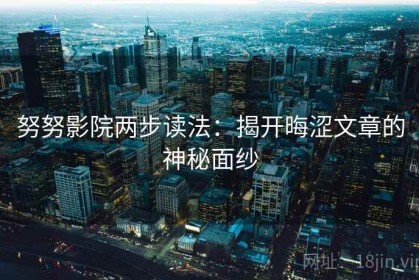 努努影院两步读法：揭开晦涩文章的神秘面纱
