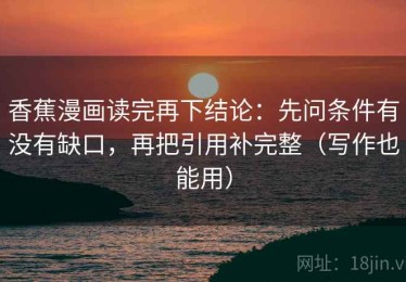 香蕉漫画读完再下结论：先问条件有没有缺口，再把引用补完整（写作也能用）