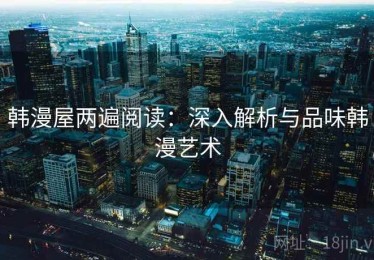 韩漫屋两遍阅读：深入解析与品味韩漫艺术