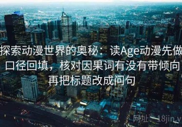 探索动漫世界的奥秘：读Age动漫先做口径回填，核对因果词有没有带倾向再把标题改成问句