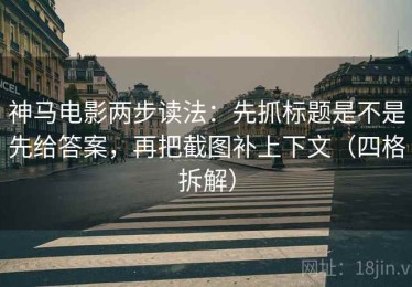 神马电影两步读法：先抓标题是不是先给答案，再把截图补上下文（四格拆解）