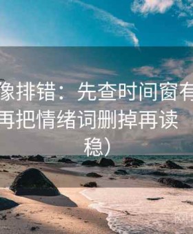 黑料网像排错：先查时间窗有没有被省略，再把情绪词删掉再读（读完更稳）