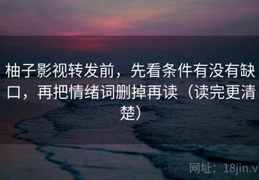 柚子影视转发前，先看条件有没有缺口，再把情绪词删掉再读（读完更清楚）