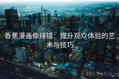 香蕉漫画像排错：提升观众体验的艺术与技巧