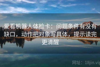 爱看机器人体检卡：问题条件有没有缺口，动作把对象写具体，提示读完更清醒