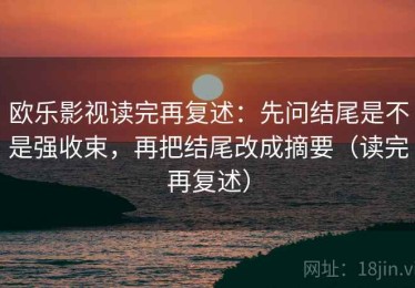 欧乐影视读完再复述：先问结尾是不是强收束，再把结尾改成摘要（读完再复述）