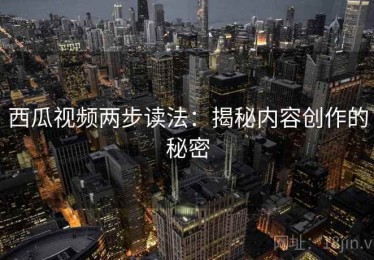 西瓜视频两步读法：揭秘内容创作的秘密