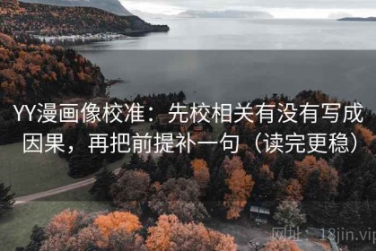 YY漫画像校准：先校相关有没有写成因果，再把前提补一句（读完更稳）