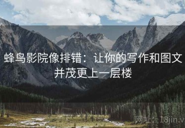 蜂鸟影院像排错：让你的写作和图文并茂更上一层楼